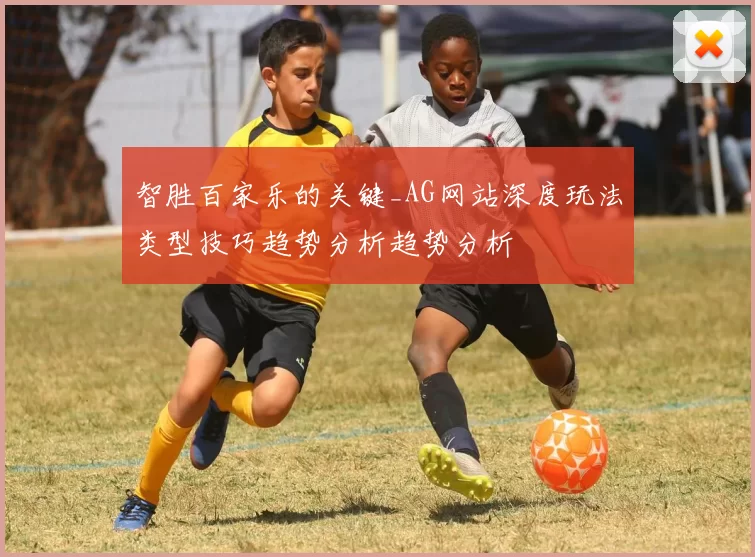 智胜百家乐的关键_AG网站深度玩法类型技巧趋势分析趋势分析