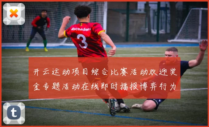 开云运动项目综合比赛活动欢迎奖金专题活动在线即时播报博弈行为站
