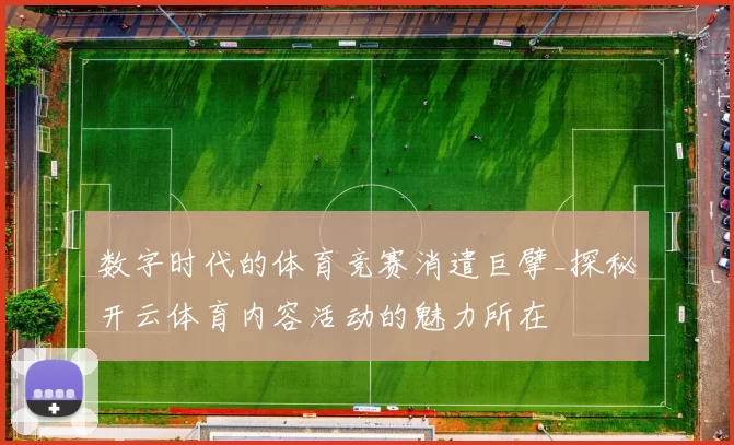数字时代的体育竞赛消遣巨擘_探秘开云体育内容活动的魅力所在