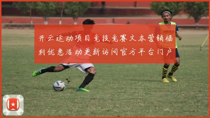 开云运动项目竞技竞赛文本营销福利优惠活动更新访问官方平台门户网站官方平台官网入口地址地址门户站点地址大全 运动比赛竞技落注2