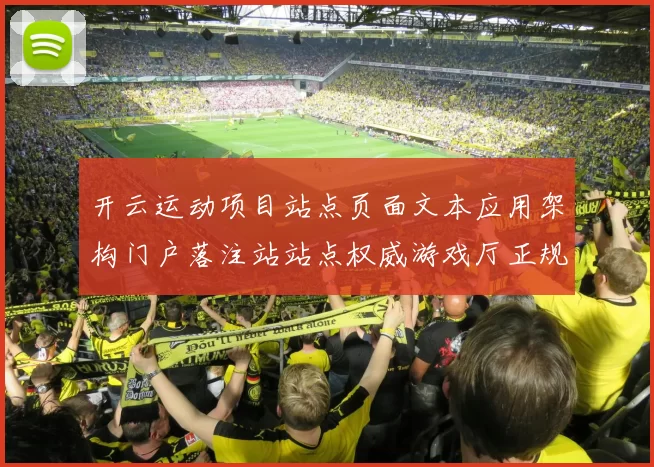 开云运动项目站点页面文本应用架构门户落注站站点权威游戏厅正规网页官方游戏厅投注站官方认证pastime中心正规门户网页官方网站访问入口入口入口地址门户网页主界面面