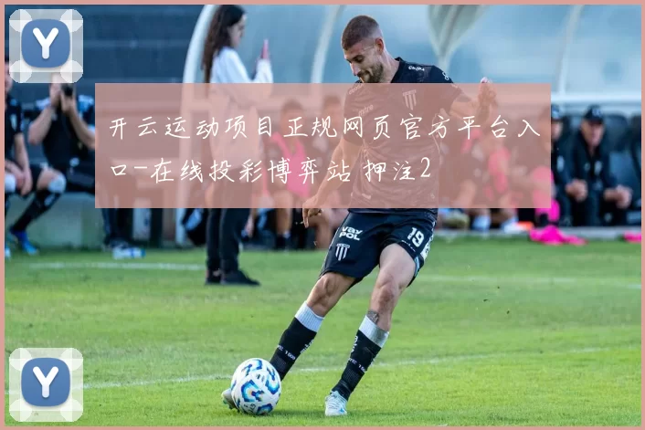 开云运动项目正规网页官方平台入口-在线投彩博弈站 押注2