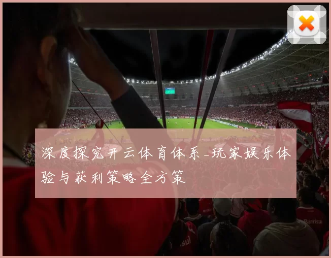 深度探究开云体育体系_玩家娱乐体验与获利策略全方策