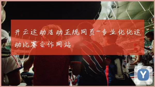 开云运动活动正规网页-专业化化运动比赛合作网站