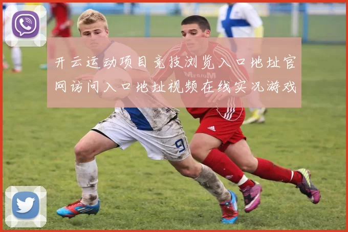 开云运动项目竞技浏览入口地址官网访问入口地址视频在线实况游戏场
