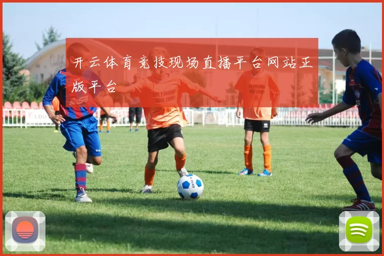 开云体育竞技现场直播平台网站正版平台