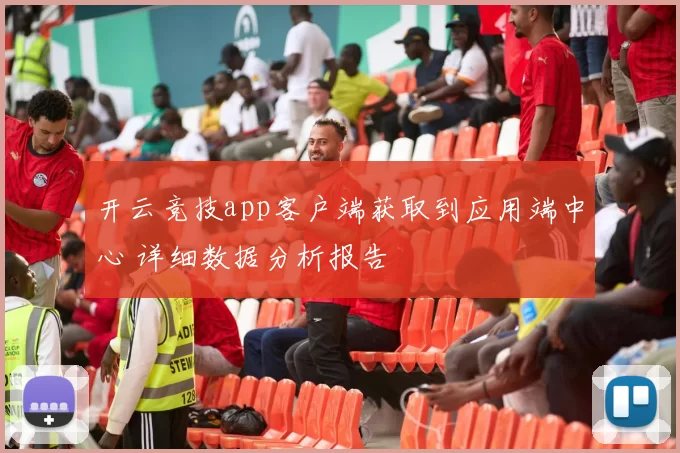 开云竞技app客户端获取到应用端中心 详细数据分析报告
