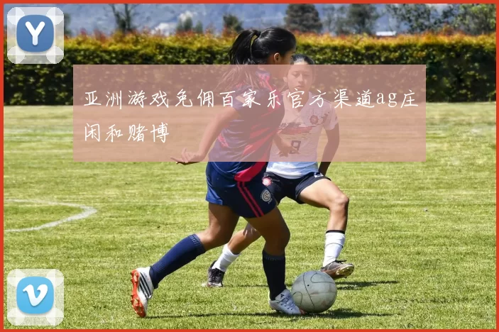 亚洲游戏免佣百家乐官方渠道ag庄闲和赌博