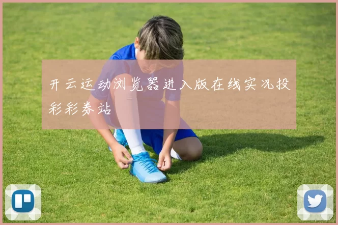 开云运动浏览器进入版在线实况投彩彩券站