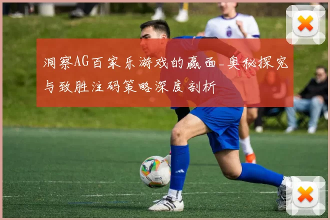 洞察AG百家乐游戏的赢面_奥秘探究与致胜注码策略深度剖析