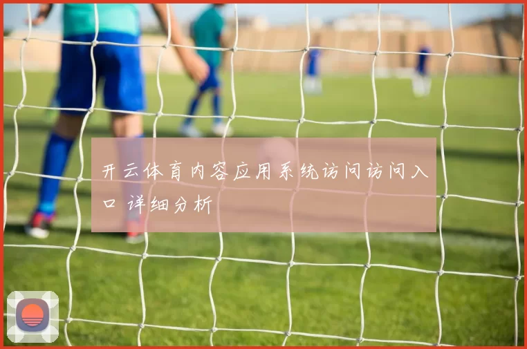 开云体育内容应用系统访问访问入口 详细分析