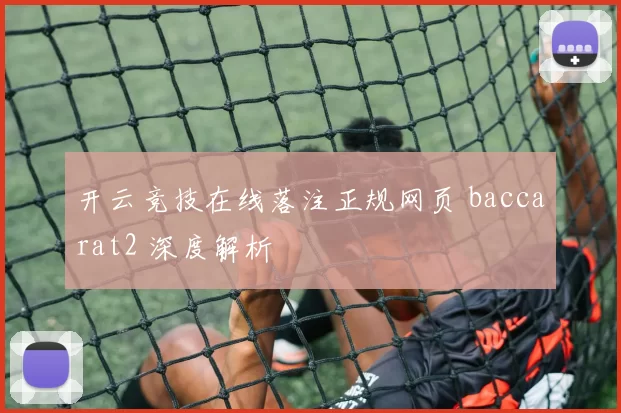开云竞技在线落注正规网页 baccarat2 深度解析