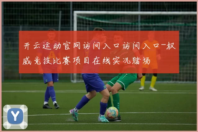 开云运动官网访问入口访问入口-权威竞技比赛项目在线实况赌场