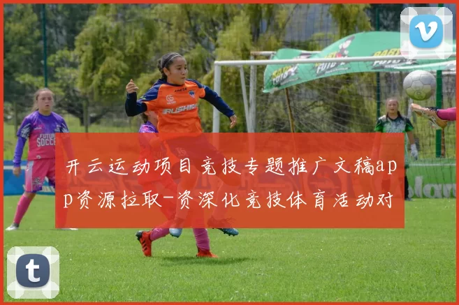 开云运动项目竞技专题推广文稿app资源拉取-资深化竞技体育活动对抗活动竞赛视频现场竞技比赛即时转播玩乐城 博弈2