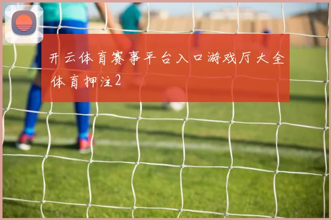 开云体育赛事平台入口游戏厅大全 体育押注2