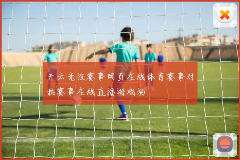 开云竞技赛事网页在线体育赛事对抗赛事在线直播游戏场