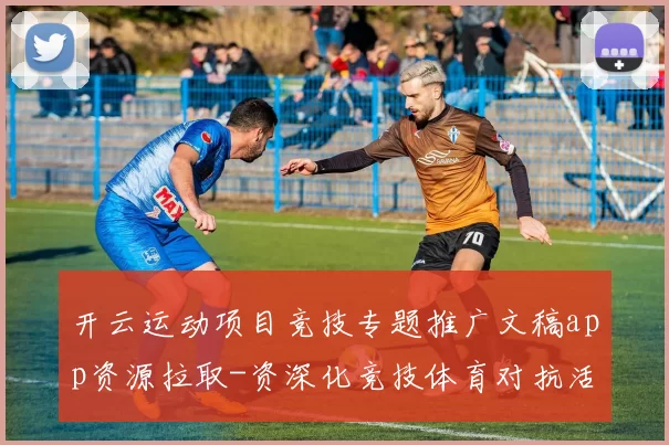 开云运动项目竞技专题推广文稿app资源拉取-资深化竞技体育对抗活动竞赛视频现场竞技比赛即时转播玩乐城 博弈2