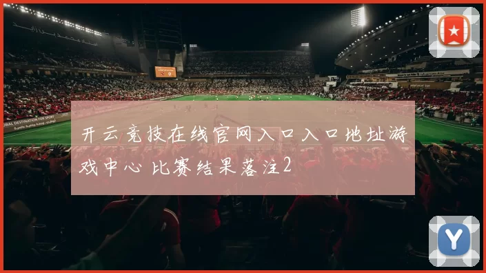 开云竞技在线官网入口入口地址游戏中心 比赛结果落注2