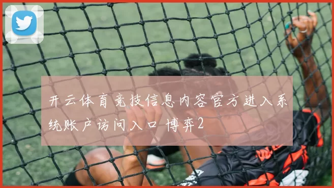 开云体育竞技信息内容官方进入系统账户访问入口 博弈2