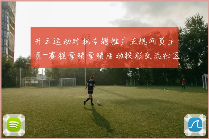 开云运动对抗专题推广正规网页主页-赛程营销营销活动投彩交流社区实时互动站点