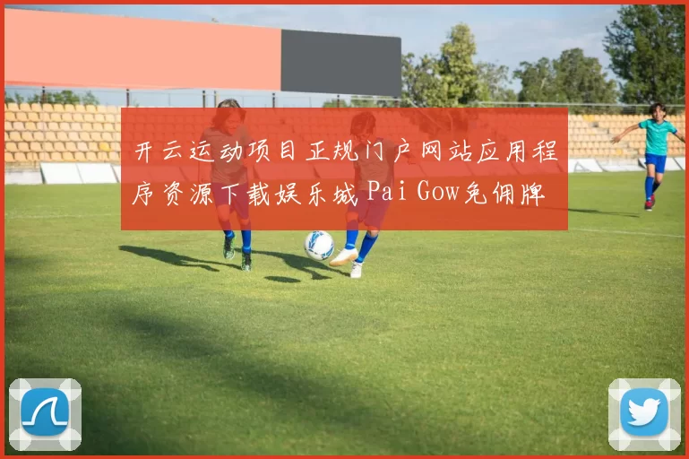 开云运动项目正规门户网站应用程序资源下载娱乐城 Pai Gow免佣牌九百家乐2