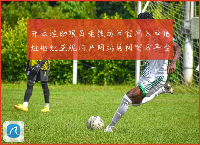 开云运动项目竞技访问官网入口地址地址正规门户网站访问官方平台入口地址地址视频在线实况游戏场