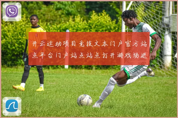 开云运动项目竞技文本门户官方站点平台门户站点站点打开游戏场进入平台体系权威访问访问官网入口地址 游戏场2