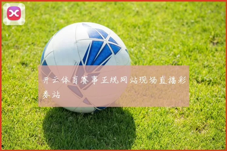 开云体育赛事正规网站现场直播彩券站