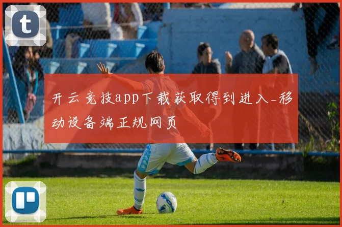 开云竞技app下载获取得到进入_移动设备端正规网页