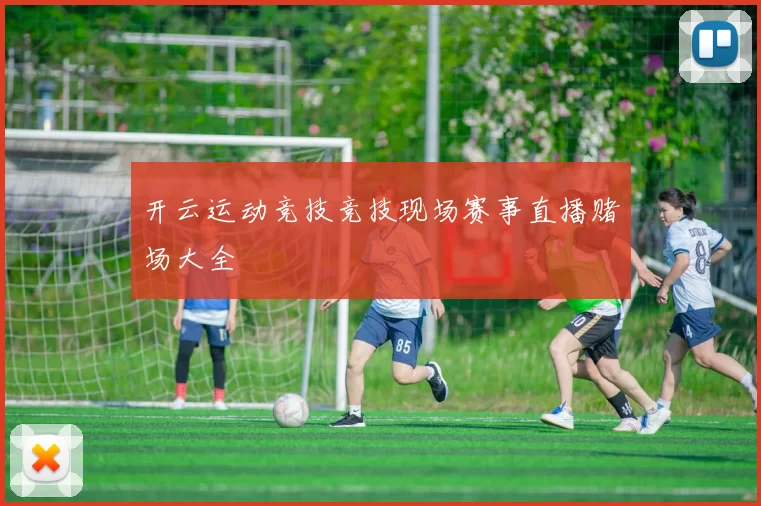开云运动竞技竞技现场赛事直播赌场大全