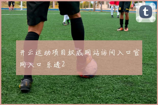 开云运动项目权威网站访问入口官网入口 乐透2