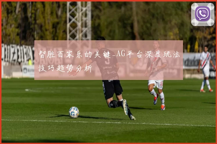 智胜百家乐的关键_AG平台深度玩法技巧趋势分析