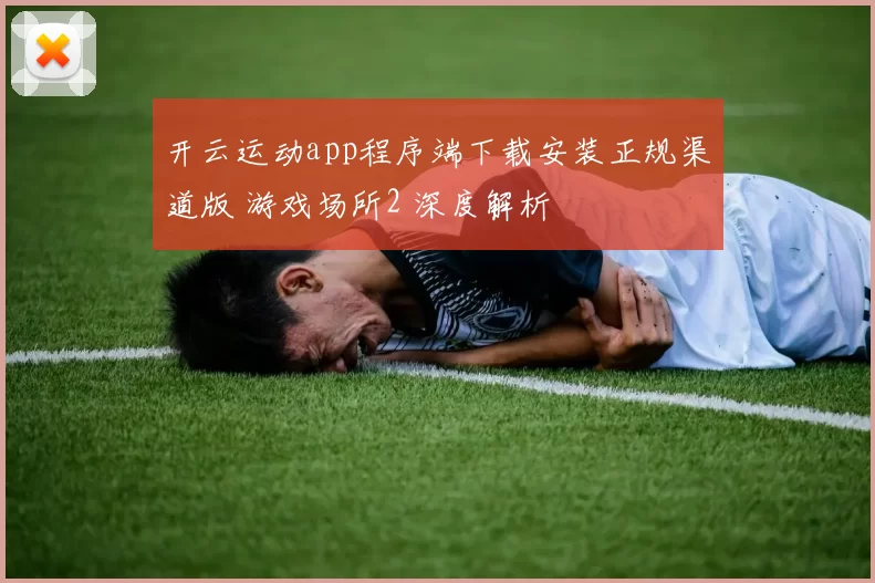 开云运动app程序端下载安装正规渠道版 游戏场所2 深度解析