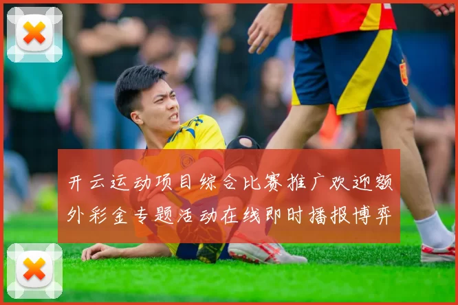 开云运动项目综合比赛推广欢迎额外彩金专题活动在线即时播报博弈行为站