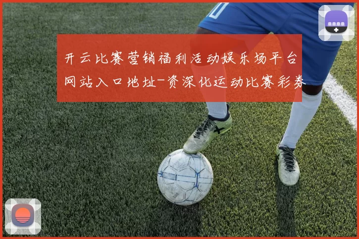 开云比赛营销福利活动娱乐场平台网站入口地址-资深化运动比赛彩券场 baccarat游戏2