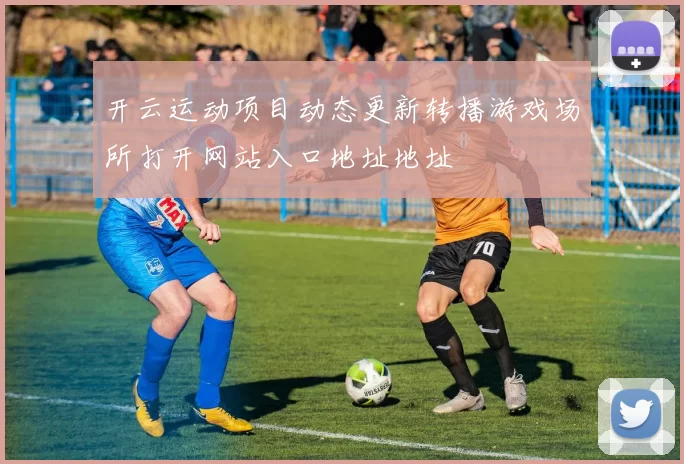 开云运动项目动态更新转播游戏场所打开网站入口地址地址
